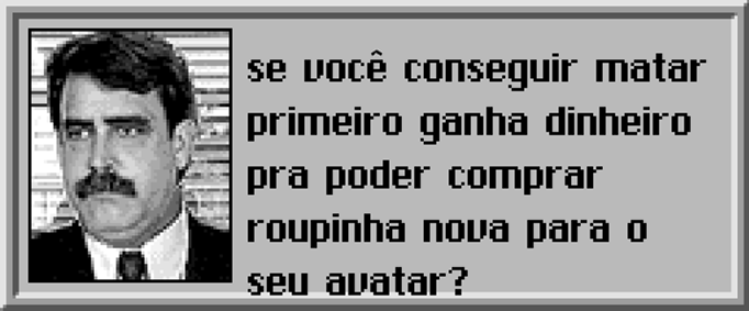 Sérgio: — Se você conseguir matar primeiro ganha dinheiro pra poder comprar roupinha nova para o seu avatar?
