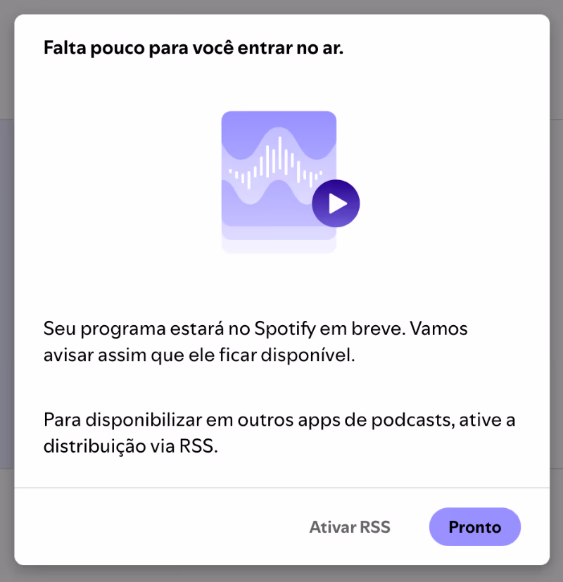 Mensagem de alerta do Spotify: “Seu programa estará no Spotify em breve. Vamos avisar assim que ele ficar disponível. Para disponibilizar em outros apps de podcasts, ative a distribuição via RSS.” Dois botões embaixo, “Ativar RSS” e “Pronto”.